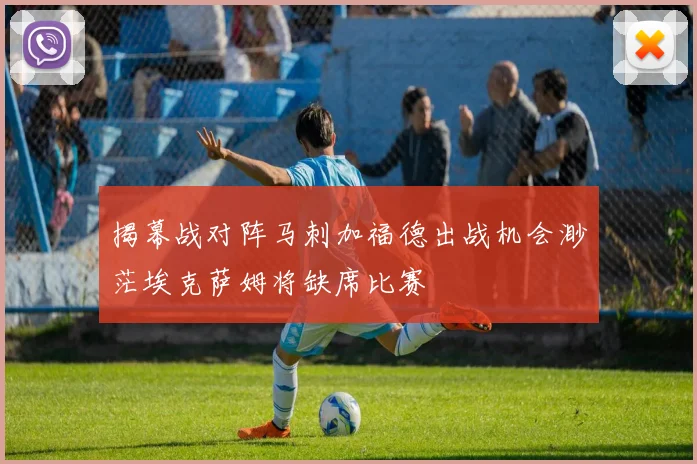 揭幕战对阵马刺加福德出战机会渺茫埃克萨姆将缺席比赛