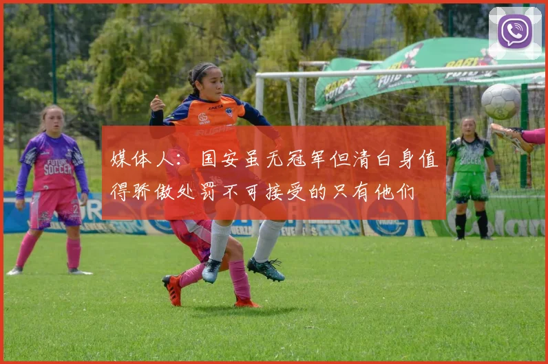媒体人：国安虽无冠军但清白身值得骄傲处罚不可接受的只有他们
