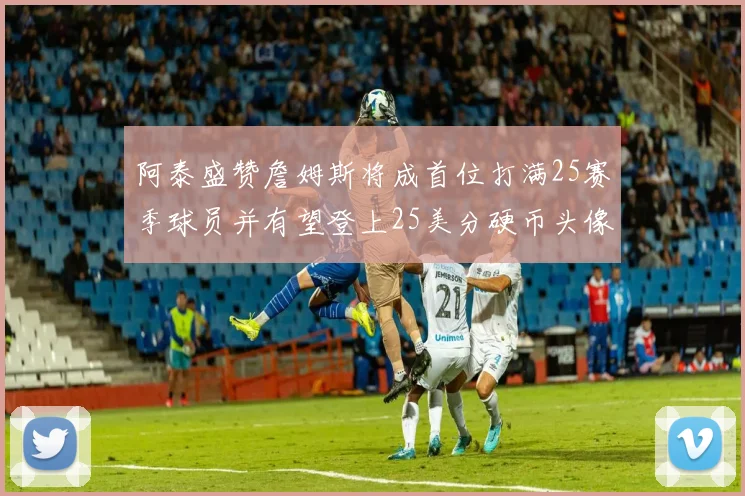 阿泰盛赞詹姆斯将成首位打满25赛季球员并有望登上25美分硬币头像