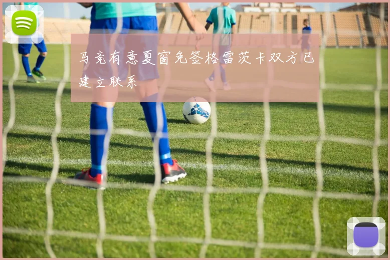 马竞有意夏窗免签格雷茨卡双方已建立联系