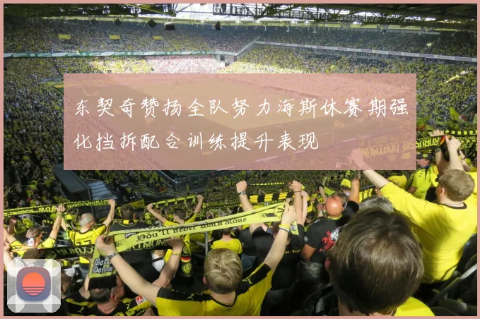 东契奇赞扬全队努力海斯休赛期强化挡拆配合训练提升表现
