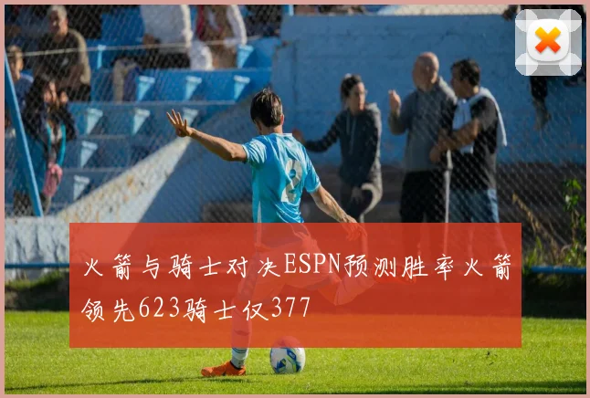 火箭与骑士对决ESPN预测胜率火箭领先623骑士仅377