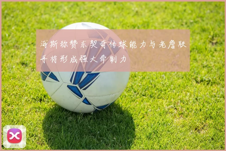 海斯称赞东契奇传球能力与老詹联手将形成强大牵制力