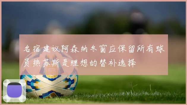 名宿建议阿森纳冬窗应保留所有球员热苏斯是理想的替补选择