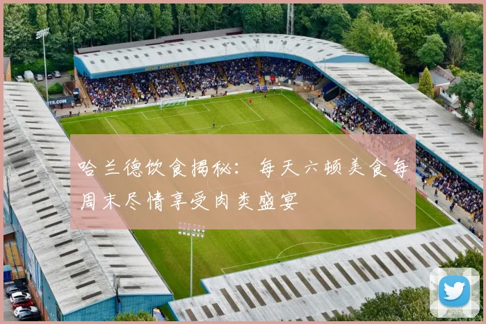 哈兰德饮食揭秘：每天六顿美食每周末尽情享受肉类盛宴