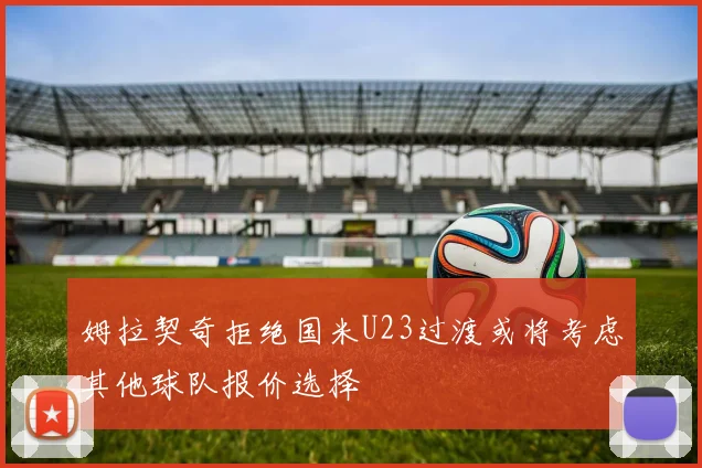 姆拉契奇拒绝国米U23过渡或将考虑其他球队报价选择