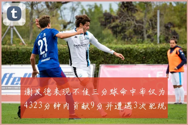 谢泼德表现不佳三分球命中率仅为4323分钟内贡献9分并遭遇3次犯规