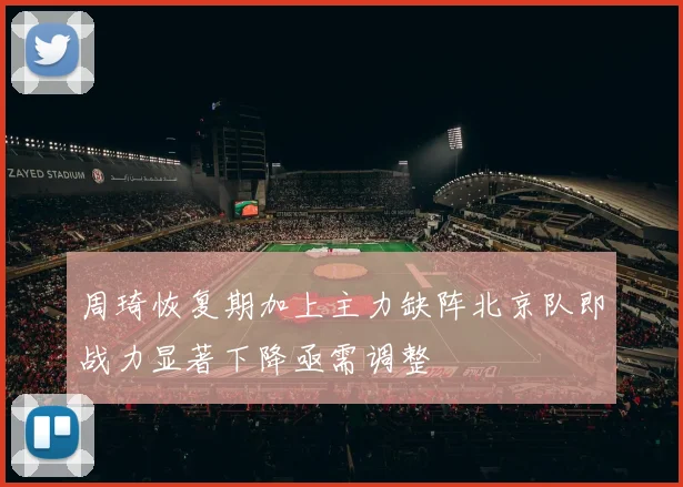 周琦恢复期加上主力缺阵北京队即战力显著下降亟需调整