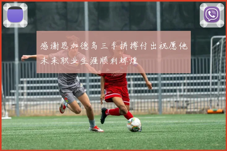 感谢恩加德乌三季拼搏付出祝愿他未来职业生涯顺利辉煌