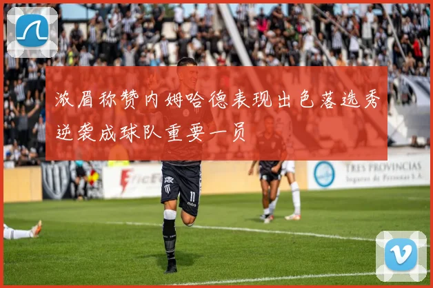浓眉称赞内姆哈德表现出色落选秀逆袭成球队重要一员