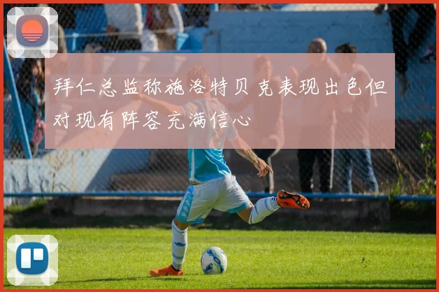 拜仁总监称施洛特贝克表现出色但对现有阵容充满信心