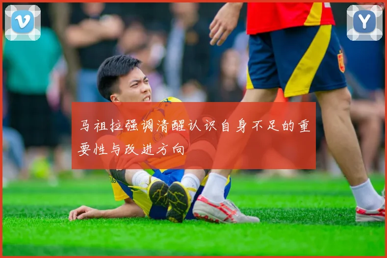 马祖拉强调清醒认识自身不足的重要性与改进方向