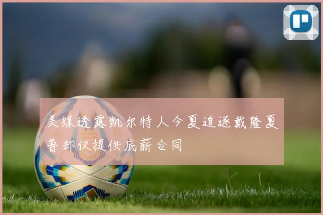 美媒透露凯尔特人今夏追逐戴隆夏普却仅提供底薪合同