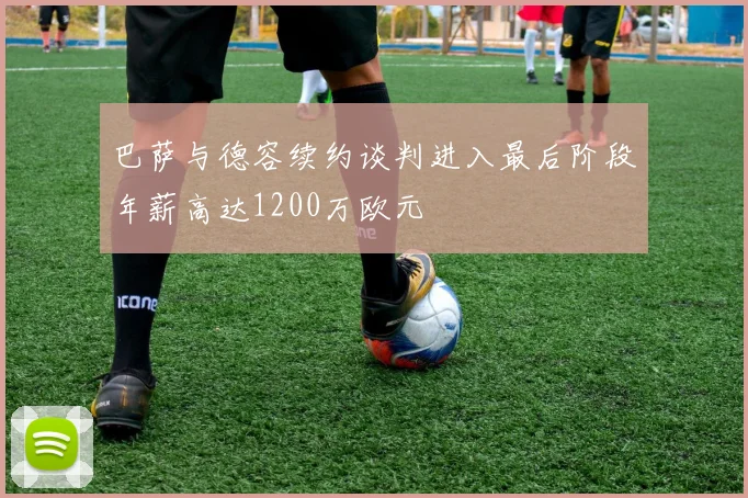 巴萨与德容续约谈判进入最后阶段年薪高达1200万欧元