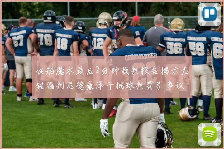 快船魔术最后2分钟裁判报告揭示无错漏判尼德豪泽干扰球判罚引争议